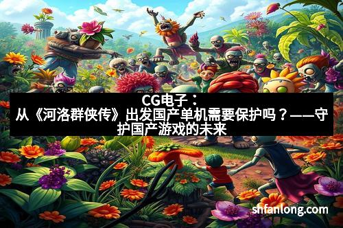 CG电子:从《河洛群侠传》出发国产单机需要保护吗?——守护国产游戏的未来